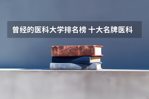 曾经的医科大学排名榜 十大名牌医科大学