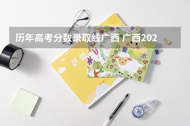 历年高考分数录取线广西 广西2023年高考分数线