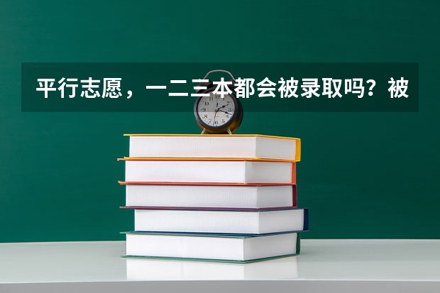 平行志愿，一二三本都会被录取吗？被一本录取又被二本录取又被三本录取