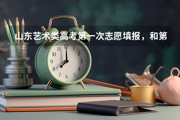 山东艺术类高考第一次志愿填报，和第二次志愿填报有什么区别？