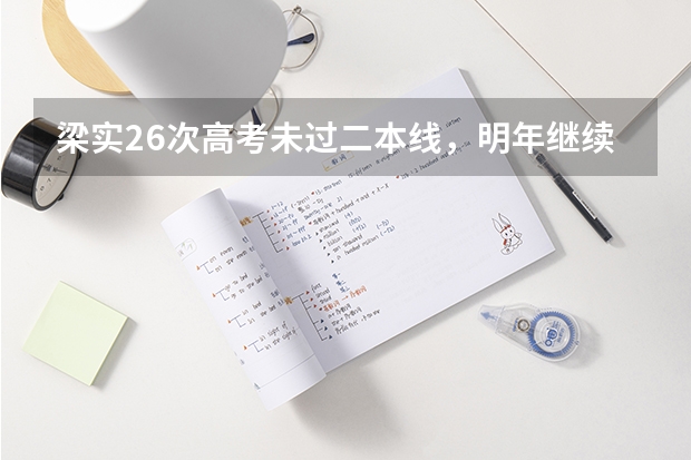 梁实26次高考未过二本线，明年继续！他为何一定要考上川大？ 考王梁实第26次高考428分，多次高考，他是否能圆梦川大？