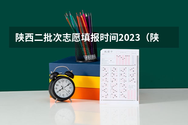 陕西二批次志愿填报时间2023（陕西高考一本和二本录取啥会就出来了）