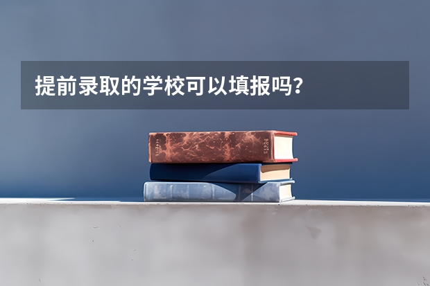 提前录取的学校可以填报吗？