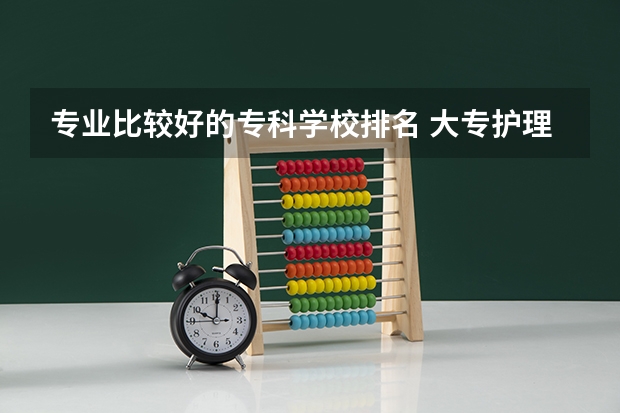 专业比较好的专科学校排名 大专护理专业学校排名