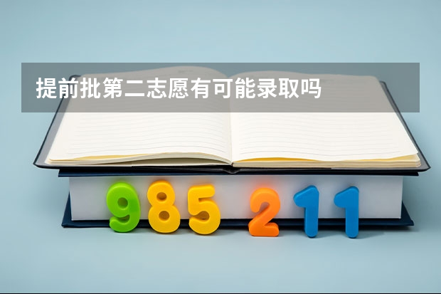 提前批第二志愿有可能录取吗