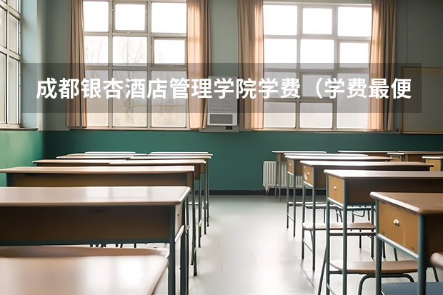 成都银杏酒店管理学院学费（学费最便宜的民办本科）