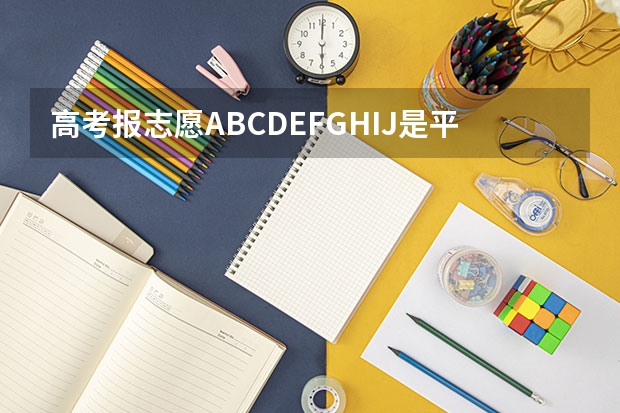 高考报志愿ABCDEFGHIJ是平行志愿吗