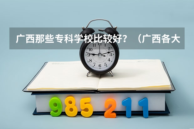 广西那些专科学校比较好？（广西各大专科学校排名）