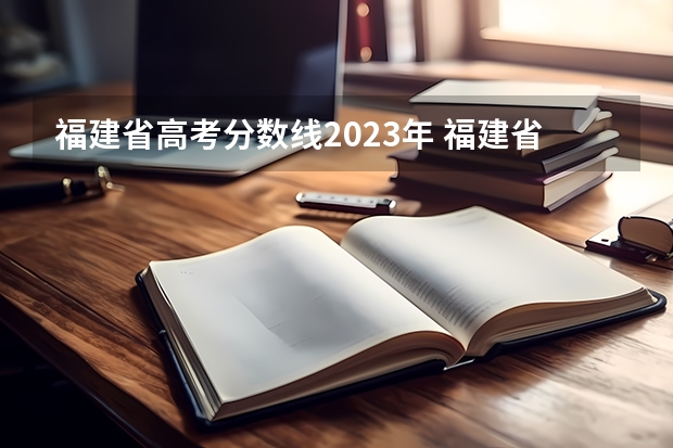 福建省高考分数线2023年 福建省去年高考分数线