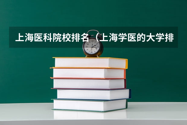 上海医科院校排名（上海学医的大学排名）