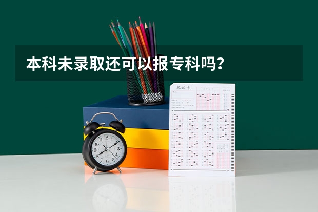 本科未录取还可以报专科吗？