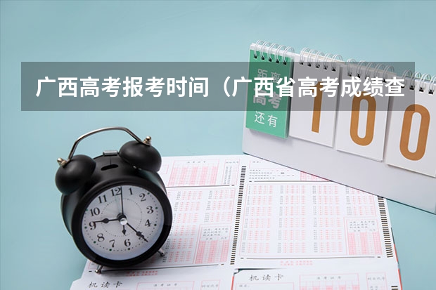 广西高考报考时间（广西省高考成绩查询怎样查）