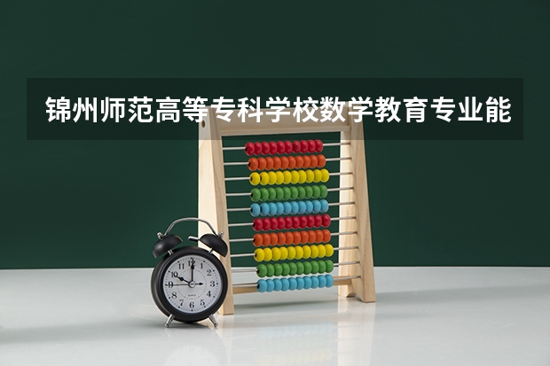 锦州师范高等专科学校数学教育专业能专升本么？（辽宁省抚顺石油大学专升本的报名时间）