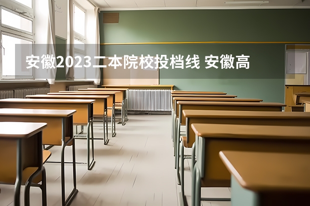 安徽2023二本院校投档线 安徽高考录取分数线一本二本理科