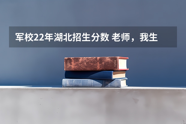 军校22年湖北招生分数 老师，我生日是1998年5月17日，明年六月报考军校，可是我5月就22周岁了，年龄算不算超过了？