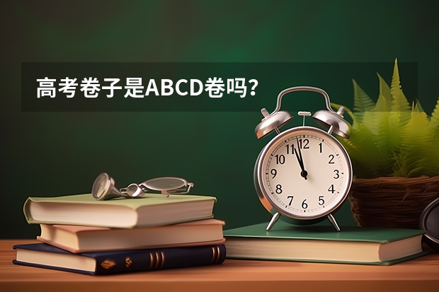 高考卷子是ABCD卷吗？