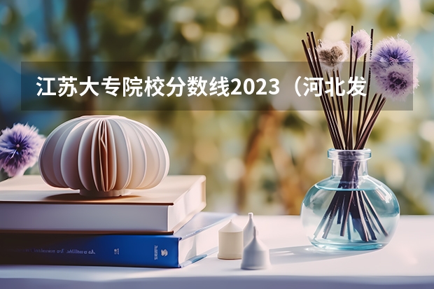 江苏大专院校分数线2023（河北发布专科提前批投档分数）