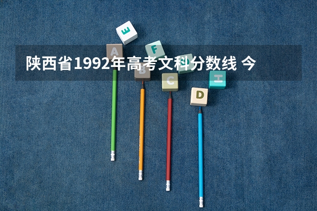 陕西省1992年高考文科分数线 今年陕西省的高考录取分数线