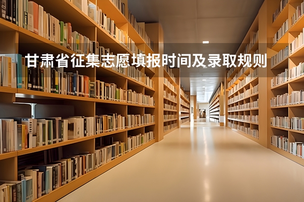 甘肃省征集志愿填报时间及录取规则 甘肃二本征集志愿录取时间表