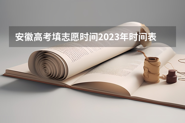 安徽高考填志愿时间2023年时间表（安徽高考志愿填报时间2023年时）