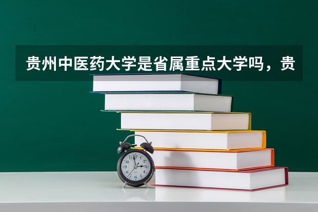 贵州中医药大学是省属重点大学吗，贵州中医药大学什么时候更名？