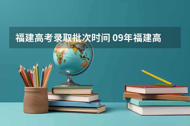 福建高考录取批次时间 09年福建高考录取查询时间