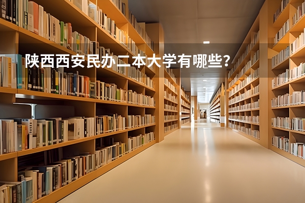 陕西西安民办二本大学有哪些？