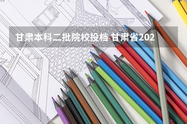 甘肃本科二批院校投档 甘肃省2023本科二批录取时间