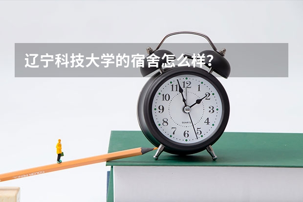 辽宁科技大学的宿舍怎么样？