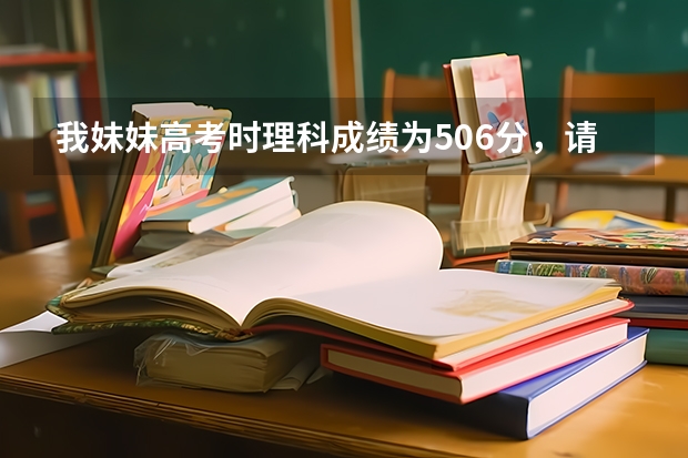 我妹妹高考时理科成绩为506分，请问可以上什么大学?她是安徽淮北的！