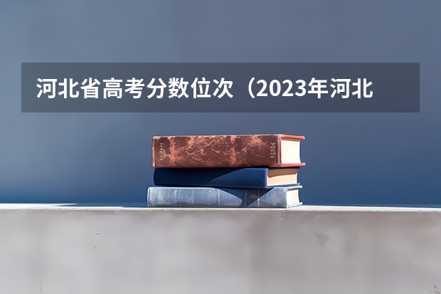 河北省高考分数位次（2023年河北省投档分数线）