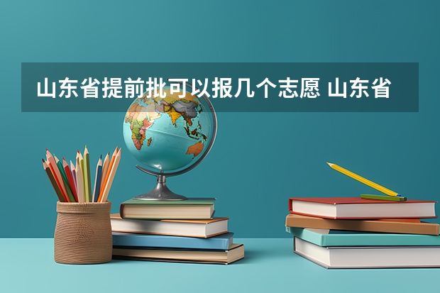 山东省提前批可以报几个志愿 山东省本科二批征集志愿可以报几个学校？