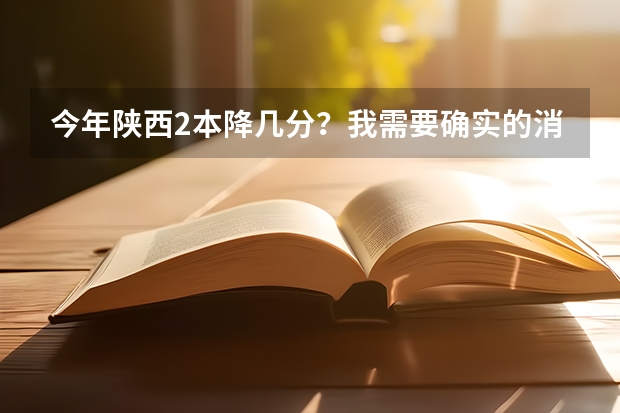 今年陕西2本降几分？我需要确实的消息!（陕西考生现在2本录完没）