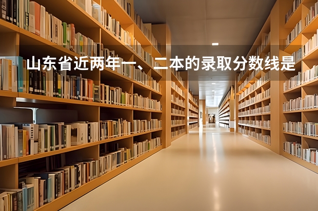 山东省近两年一、二本的录取分数线是多少