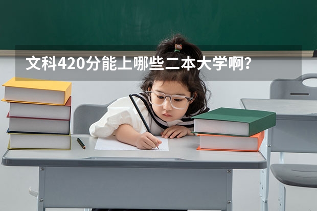 文科420分能上哪些二本大学啊？