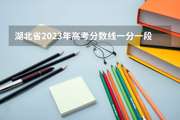 湖北省2023年高考分数线一分一段表（湖北省一本线分数线2023）