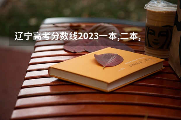 辽宁高考分数线2023一本,二本,专科分数线（2023各省高考投档线）