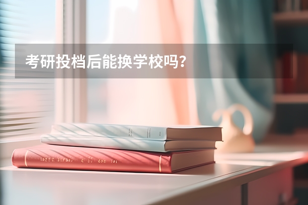 考研投档后能换学校吗？