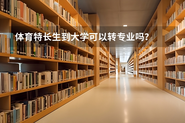 体育特长生到大学可以转专业吗？