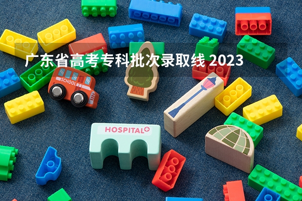 广东省高考专科批次录取线 2023广东一本最低录取分