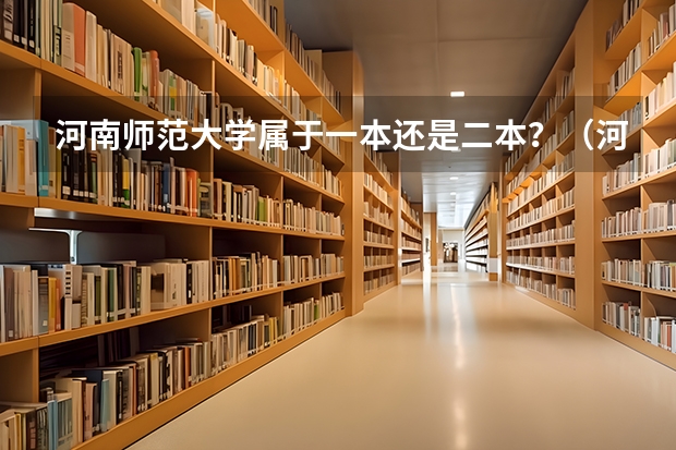 河南师范大学属于一本还是二本？（河师大最好的专业）