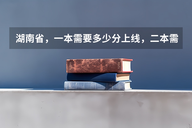 湖南省，一本需要多少分上线，二本需要多少分上线