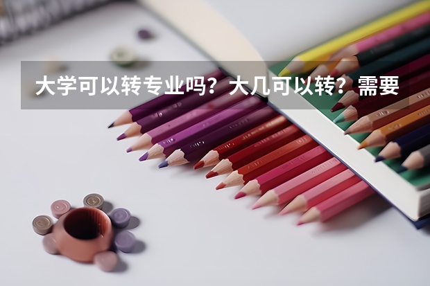 大学可以转专业吗？大几可以转？需要什么条件吗？