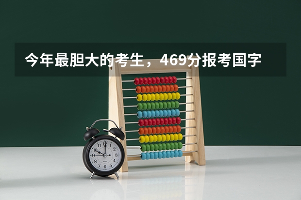 今年最胆大的考生，469分报考国字号985大学，结果怎样了？（最低分数线的211大学？）