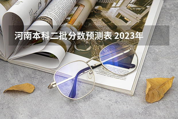 河南本科二批分数预测表 2023年河南本科二批分数线