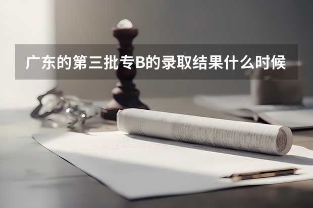 广东的第三批专B的录取结果什么时候出啊?