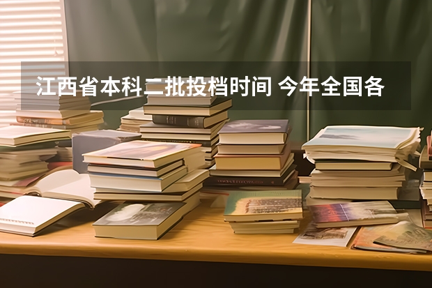 江西省本科二批投档时间 今年全国各省的高考志愿填报时间是几号？