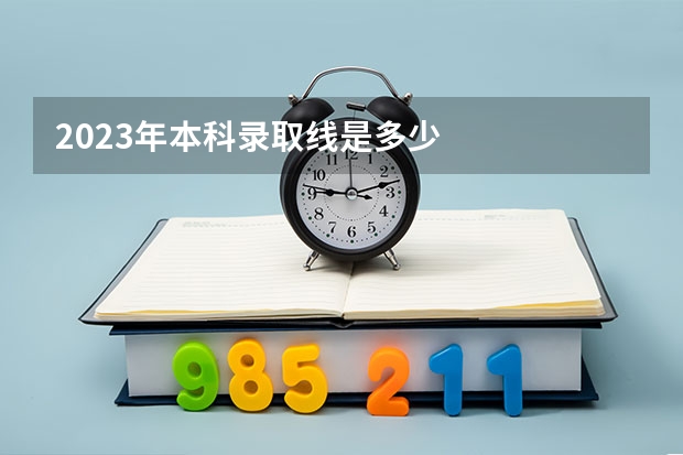 2023年本科录取线是多少