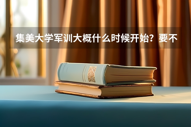 集美大学军训大概什么时候开始？要不要理发？或有没其他什么要求？学校环境和师资怎么样？哪个专业最好？