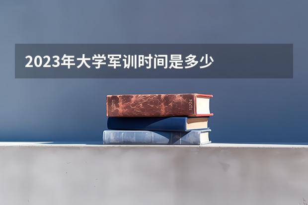 2023年大学军训时间是多少